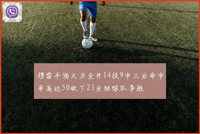 穆雷半场火力全开14投9中三分命中率高达50砍下23分助球队争胜