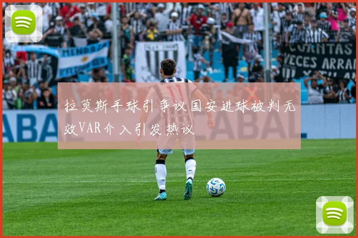 拉莫斯手球引争议国安进球被判无效VAR介入引发热议