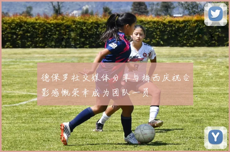德保罗社交媒体分享与梅西庆祝合影感慨荣幸成为团队一员