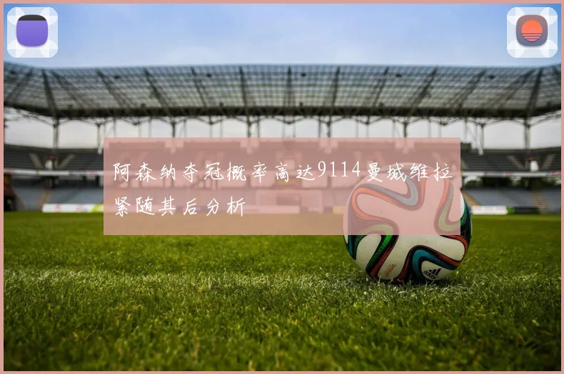 阿森纳夺冠概率高达9114曼城维拉紧随其后分析