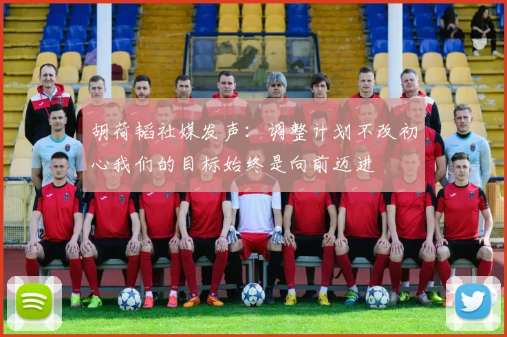 胡荷韬社媒发声：调整计划不改初心我们的目标始终是向前迈进