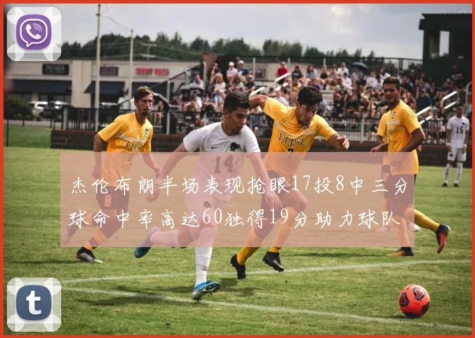 杰伦布朗半场表现抢眼17投8中三分球命中率高达60独得19分助力球队