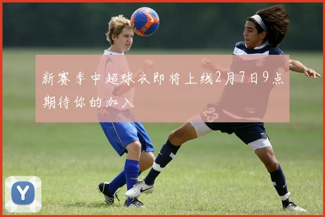 新赛季中超球衣即将上线2月7日9点期待你的加入