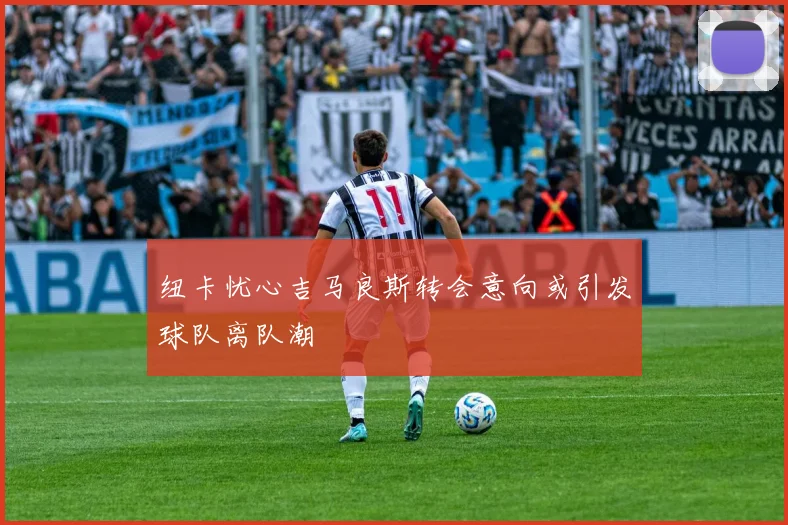 纽卡忧心吉马良斯转会意向或引发球队离队潮